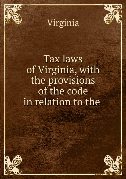 Обложка книги Tax laws of Virginia, with the provisions of the code in relation to the ., Virginia