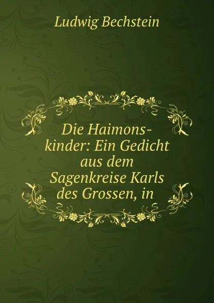 Обложка книги Die Haimons-kinder: Ein Gedicht aus dem Sagenkreise Karls des Grossen, in ., Ludwig Bechstein