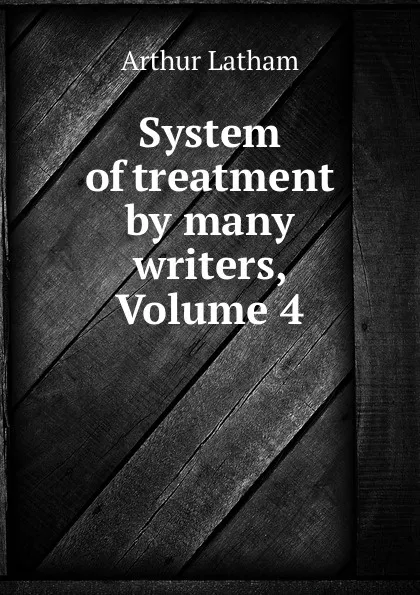 Обложка книги System of treatment by many writers, Volume 4, Arthur Latham