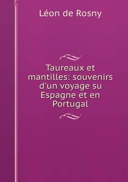 Обложка книги Taureaux et mantilles: souvenirs d.un voyage su Espagne et en Portugal, Léon de Rosny