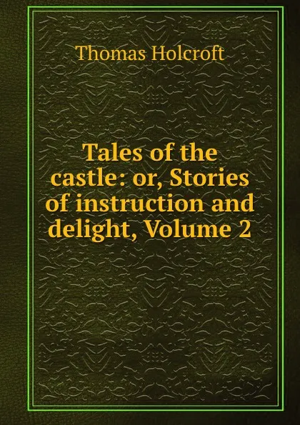 Обложка книги Tales of the castle: or, Stories of instruction and delight, Volume 2, Thomas Holcroft