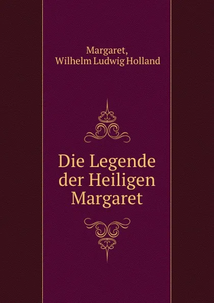 Обложка книги Die Legende der Heiligen Margaret, Wilhelm Ludwig Holland Margaret