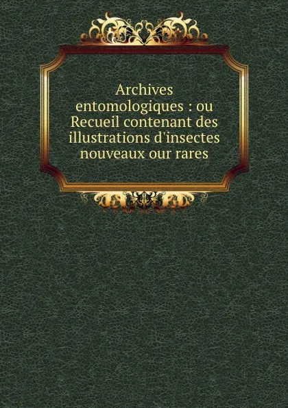 Обложка книги Archives entomologiques : ou Recueil contenant des illustrations d.insectes nouveaux our rares, James Thomson