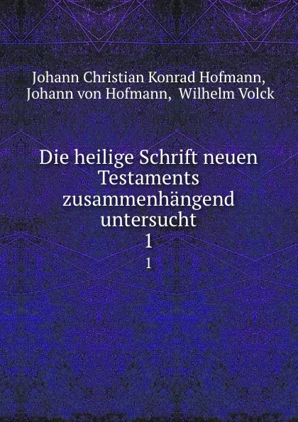 Обложка книги Die heilige Schrift neuen Testaments zusammenhangend untersucht. 1, Johann Christian Konrad Hofmann