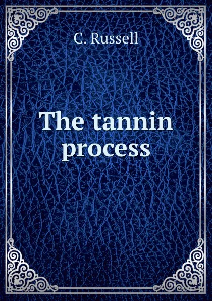 Обложка книги The tannin process, C. Russell