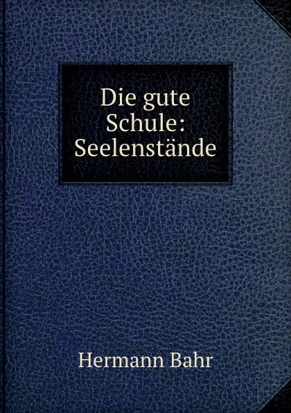 Обложка книги Die gute Schule: Seelenstande., Hermann Bahr