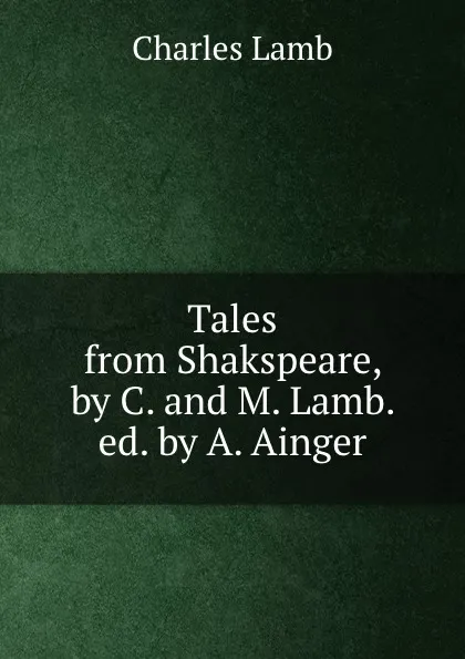 Обложка книги Tales from Shakspeare, by C. and M. Lamb. ed. by A. Ainger, Charles Lamb