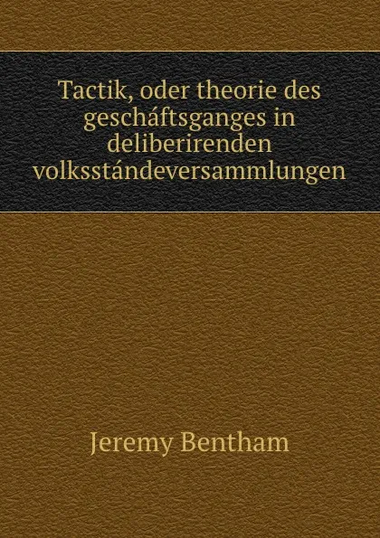 Обложка книги Tactik, oder theorie des geschaftsganges in deliberirenden volksstandeversammlungen, Jeremy Bentham