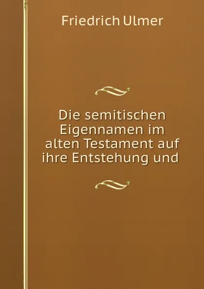 Обложка книги Die semitischen Eigennamen im alten Testament auf ihre Entstehung und ., Friedrich Ulmer