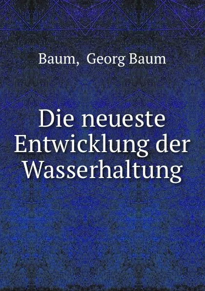 Обложка книги Die neueste Entwicklung der Wasserhaltung, Georg Baum Baum