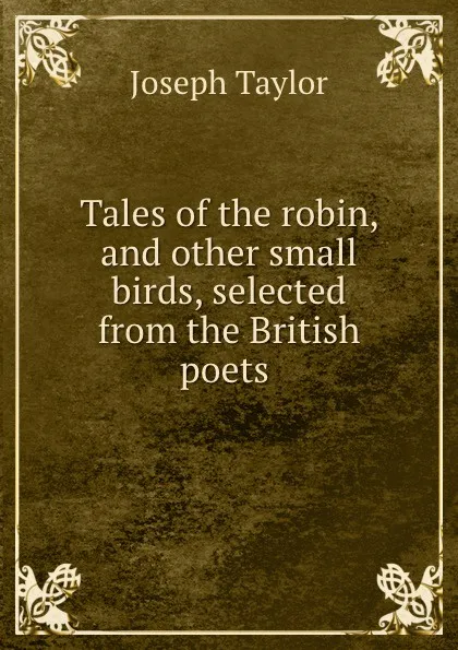 Обложка книги Tales of the robin, and other small birds, selected from the British poets ., Joseph Taylor