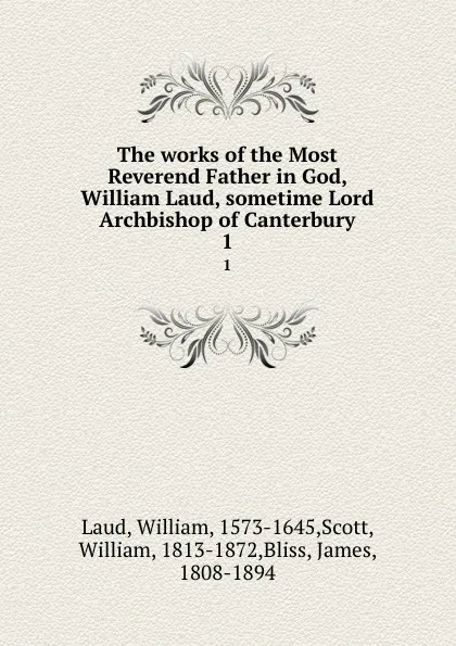 Обложка книги The works of the Most Reverend Father in God, William Laud, sometime Lord Archbishop of Canterbury. 1, William Laud