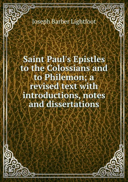 Обложка книги Saint Paul.s Epistles to the Colossians and to Philemon; a revised text with introductions, notes and dissertations, Lightfoot Joseph Barber