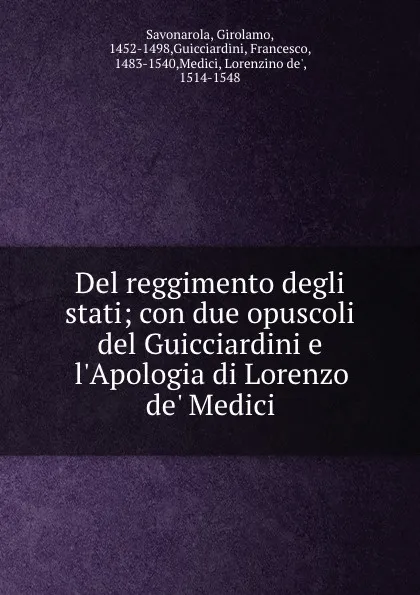 Обложка книги Del reggimento degli stati; con due opuscoli del Guicciardini e l.Apologia di Lorenzo de. Medici, Girolamo Savonarola