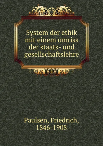 Обложка книги System der ethik mit einem umriss der staats- und gesellschaftslehre, Friedrich Paulsen