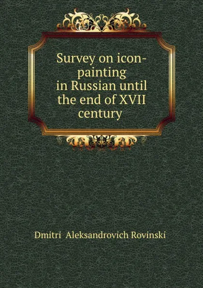 Обложка книги Survey on icon-painting in Russian until the end of XVII century ., Dmitrii Aleksandrovich Rovinskii