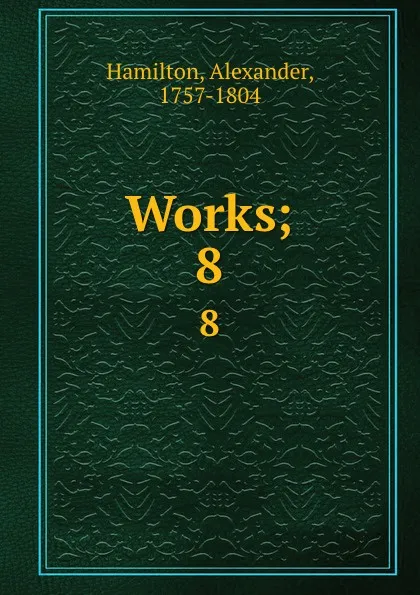 Обложка книги Works;. 8, Alexander Hamilton