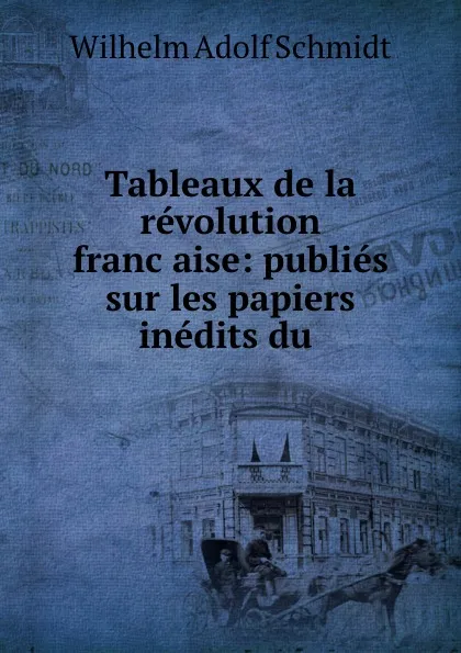 Обложка книги Tableaux de la revolution francaise: publies sur les papiers inedits du ., Wilhelm Adolf Schmidt