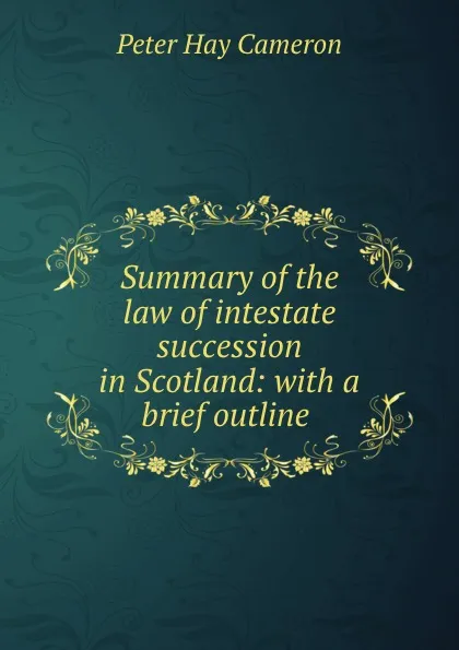 Обложка книги Summary of the law of intestate succession in Scotland: with a brief outline ., Peter Hay Cameron