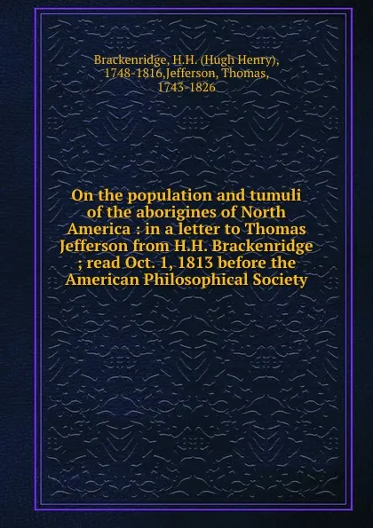 Обложка книги On the population and tumuli of the aborigines of North America : in a letter to Thomas Jefferson from H.H. Brackenridge ; read Oct. 1, 1813 before the American Philosophical Society., Hugh Henry Brackenridge