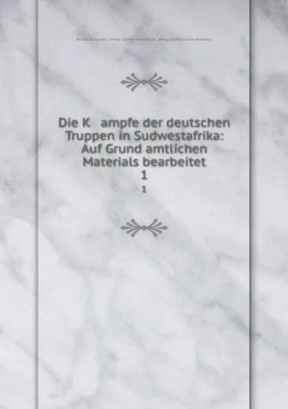 Обложка книги Die K   ampfe der deutschen Truppen in Sudwestafrika: Auf Grund amtlichen Materials bearbeitet. 1, Prussia Kingdom Armee. Grosser Generalstab. Kriegsgeschichtliche abteilung