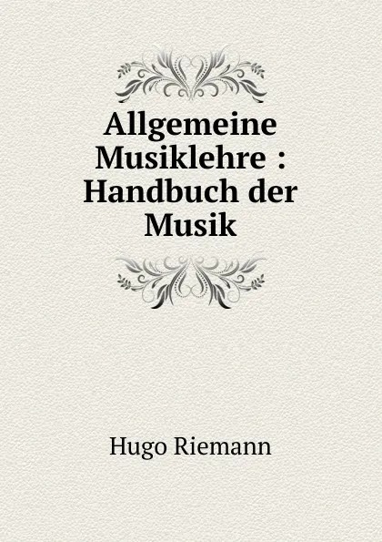 Обложка книги Allgemeine Musiklehre : Handbuch der Musik, Hugo Riemann