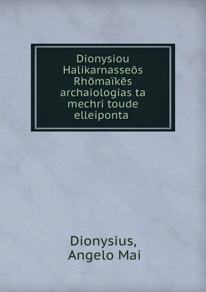 Обложка книги Dionysiou Halikarnasseos Rhomaikes archaiologias ta mechri toude elleiponta., Angelo Mai Dionysius