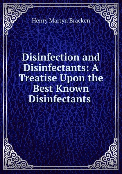 Обложка книги Disinfection and Disinfectants: A Treatise Upon the Best Known Disinfectants ., Henry Martyn Bracken