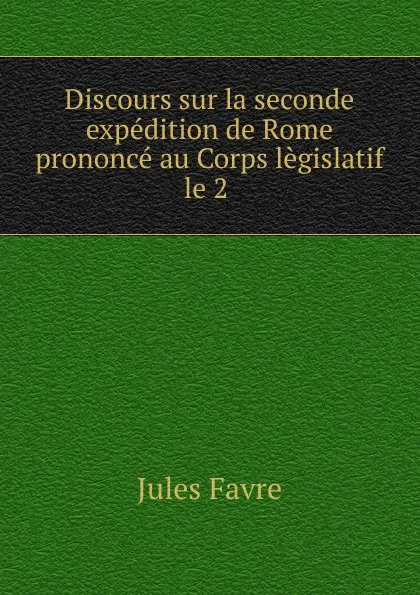 Обложка книги Discours sur la seconde expedition de Rome prononce au Corps legislatif le 2 ., Jules Favre