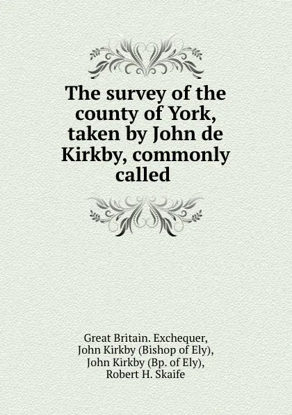 Обложка книги The survey of the county of York, taken by John de Kirkby, commonly called ., Great Britain. Exchequer