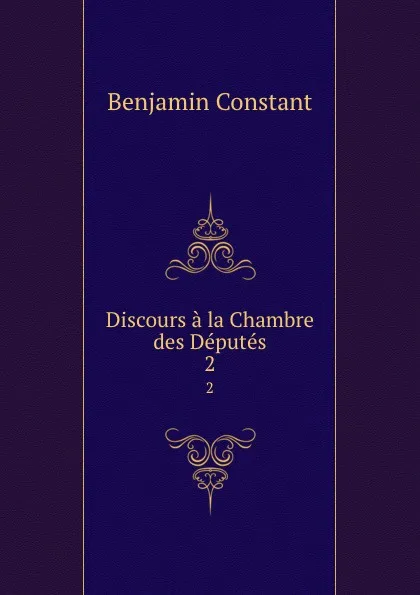 Обложка книги Discours a la Chambre des Deputes. 2, Benjamin Constant