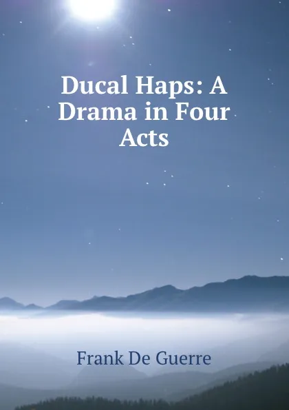 Обложка книги Ducal Haps: A Drama in Four Acts, Frank de Guerre