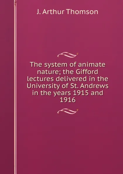 Обложка книги The system of animate nature; the Gifford lectures delivered in the University of St. Andrews in the years 1915 and 1916, J. Arthur Thomson