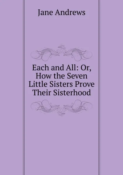 Обложка книги Each and All: Or, How the Seven Little Sisters Prove Their Sisterhood, Jane Andrews