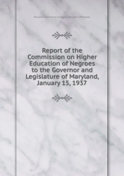 Обложка книги Report of the Commission on Higher Education of Negroes to the Governor and Legislature of Maryland, January 15, 1937, Maryland. Commission on Higher Education of Negroes