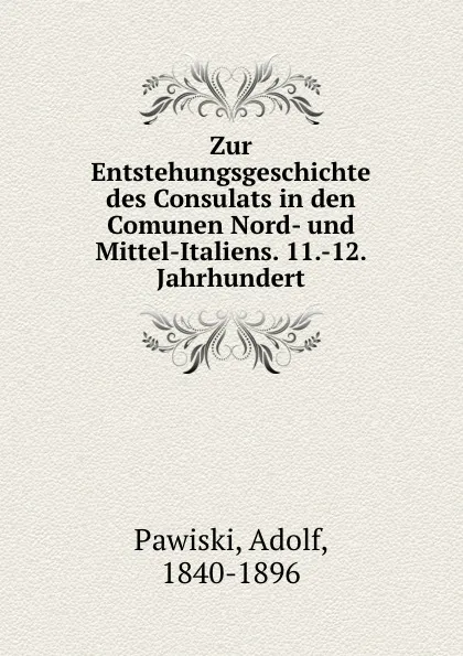 Обложка книги Zur Entstehungsgeschichte des Consulats in den Comunen Nord- und Mittel-Italiens. 11.-12. Jahrhundert, Adolf Pawiski