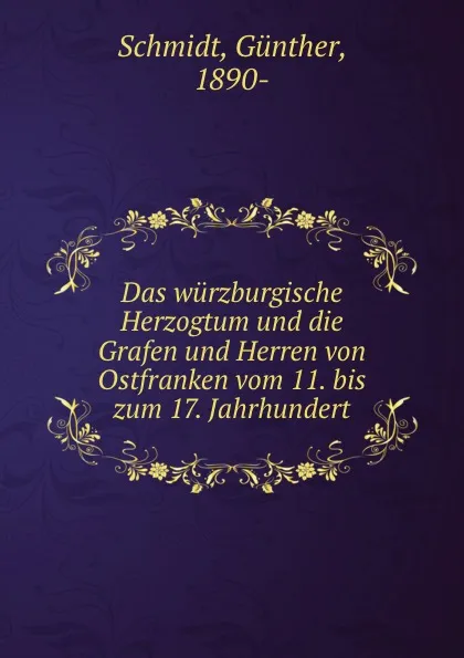 Обложка книги Das wurzburgische Herzogtum und die Grafen und Herren von Ostfranken vom 11. bis zum 17. Jahrhundert, Günther Schmidt