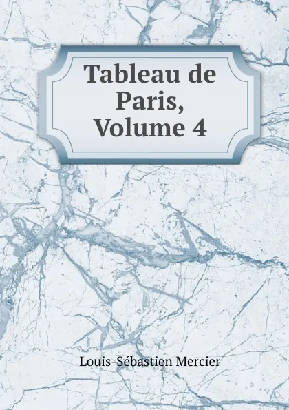 Обложка книги Tableau de Paris, Volume 4, Louis-Sébastien Mercier