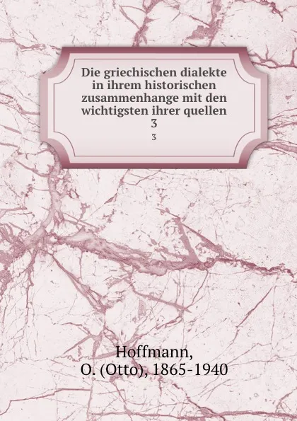 Обложка книги Die griechischen dialekte in ihrem historischen zusammenhange mit den wichtigsten ihrer quellen. 3, Otto Hoffmann