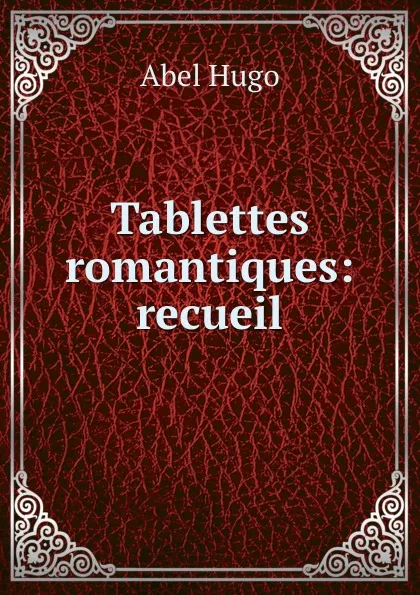 Обложка книги Tablettes romantiques: recueil, Abel Hugo