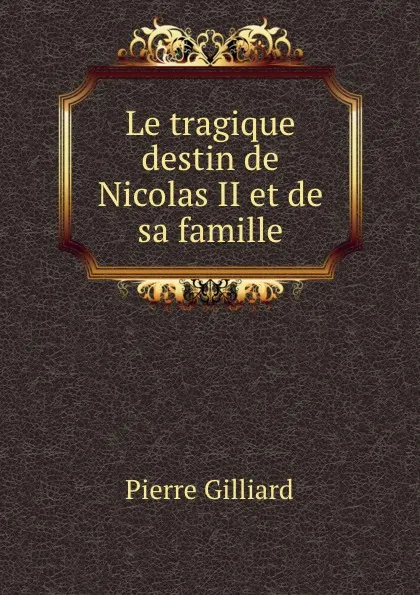 Обложка книги Le tragique destin de Nicolas II et de sa famille, Pierre Gilliard