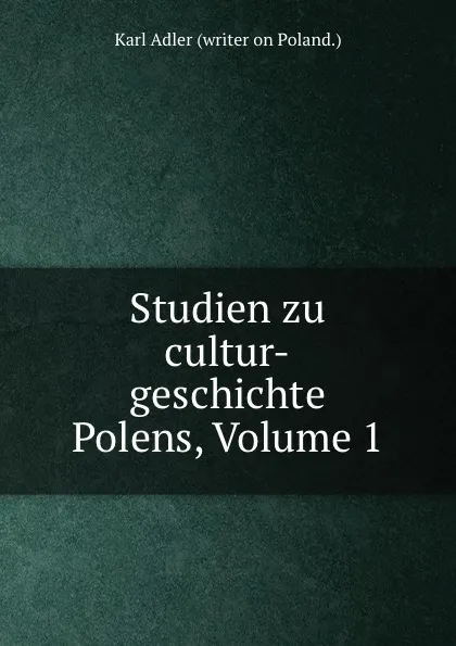 Обложка книги Studien zu cultur-geschichte Polens, Volume 1, Karl Adler