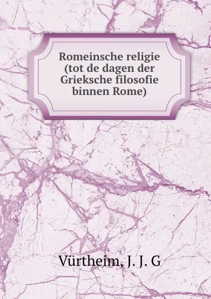 Обложка книги Romeinsche religie (tot de dagen der Grieksche filosofie binnen Rome), J.J. G. Vürtheim