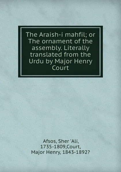 Обложка книги The Araish-i mahfil; or The ornament of the assembly. Literally translated from the Urdu by Major Henry Court, Sher 'Ali Afsos