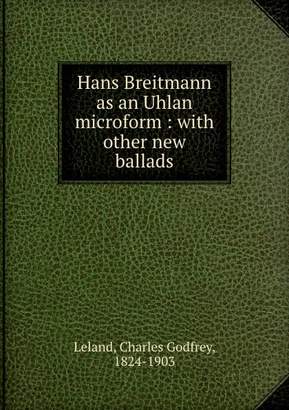 Обложка книги Hans Breitmann as an Uhlan microform : with other new ballads, Charles Godfrey Leland