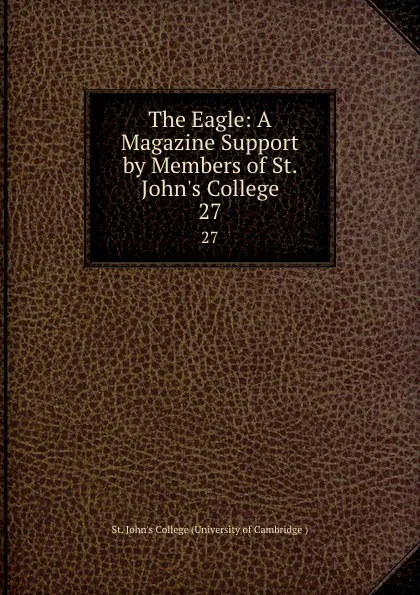 Обложка книги The Eagle: A Magazine Support by Members of St. John.s College. 27, St. John's College University of Cambridge