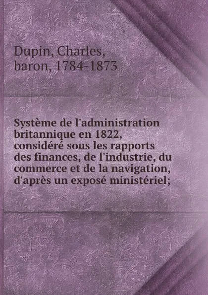 Обложка книги Systeme de l.administration britannique en 1822, considere sous les rapports des finances, de l.industrie, du commerce et de la navigation, d.apres un expose ministeriel;, Charles Dupin