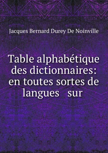 Обложка книги Table alphabetique des dictionnaires: en toutes sortes de langues . sur ., Jacques Bernard Durey de Noinville