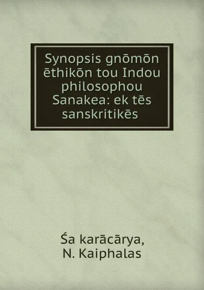 Обложка книги Synopsis gnomon ethikon tou Indou philosophou Sanakea: ek tes sanskritikes ., N. Kaiphalas Śaṅkarācārya