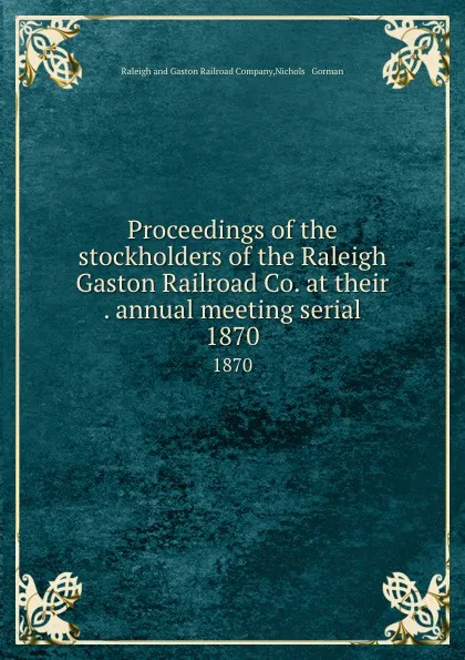 Обложка книги Proceedings of the stockholders of the Raleigh . Gaston Railroad Co. at their . annual meeting serial. 1870, Raleigh and Gaston Railroad